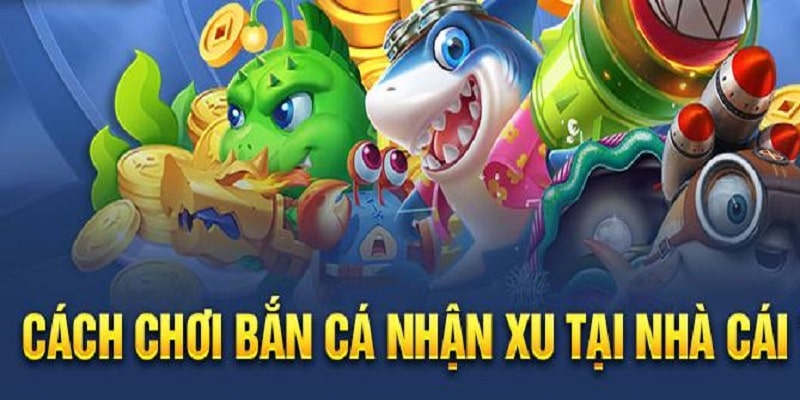 Cách chơi bắn cá ăn xu cơ bản nhất