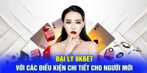 Các điều kiện cơ bản mà người chơi cần biết khi đăng ký đại lý 8KBET